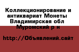 Коллекционирование и антиквариат Монеты. Владимирская обл.,Муромский р-н